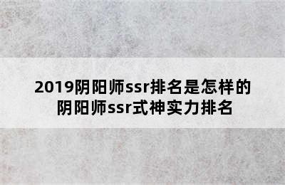 2019阴阳师ssr排名是怎样的 阴阳师ssr式神实力排名